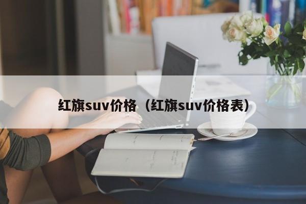 红旗suv价格（红旗suv价格表）