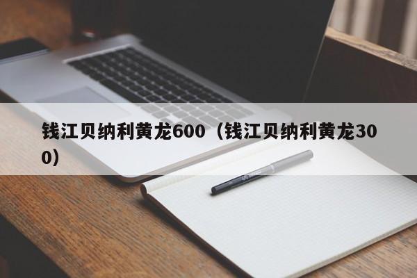 钱江贝纳利黄龙600（钱江贝纳利黄龙300）