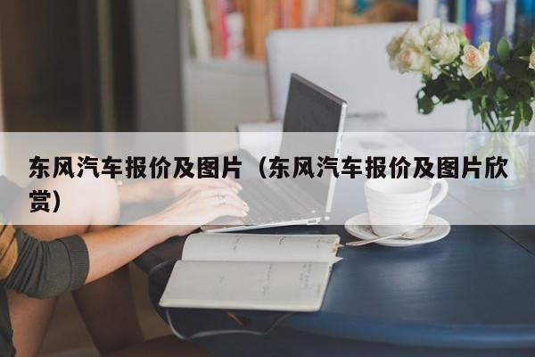 东风汽车报价及图片（东风汽车报价及图片欣赏）