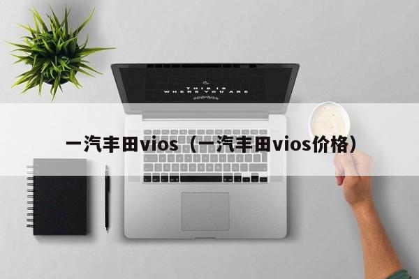 一汽丰田vios（一汽丰田vios价格）