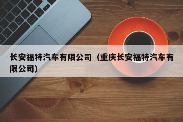 长安福特汽车有限公司（重庆长安福特汽车有限公司）