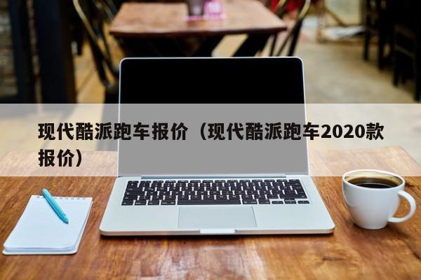 现代酷派跑车报价（现代酷派跑车2020款报价）