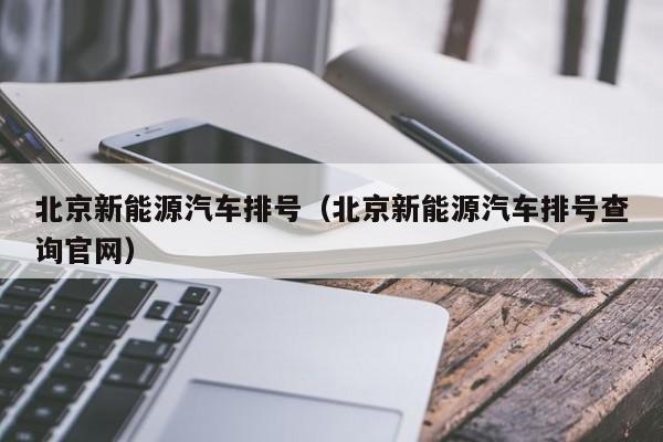 北京新能源汽车排号（北京新能源汽车排号查询官网）