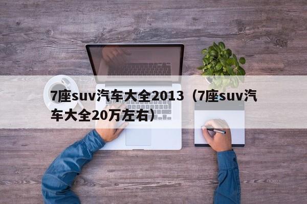 7座suv汽车大全2013（7座suv汽车大全20万左右）