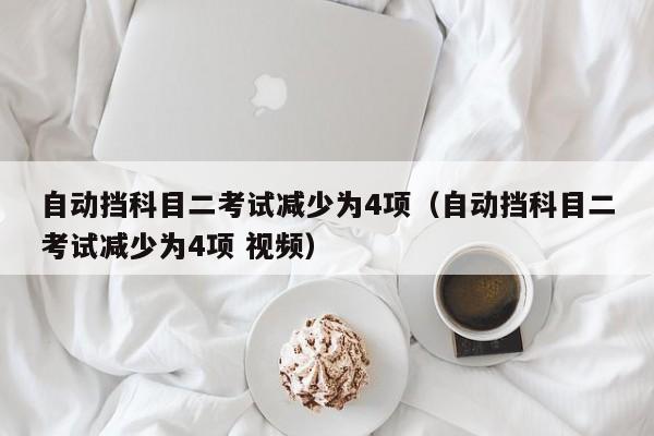 自动挡科目二考试减少为4项（自动挡科目二考试减少为4项 视频）