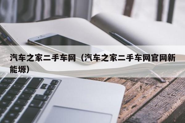 汽车之家二手车网（汽车之家二手车网官网新能塬）