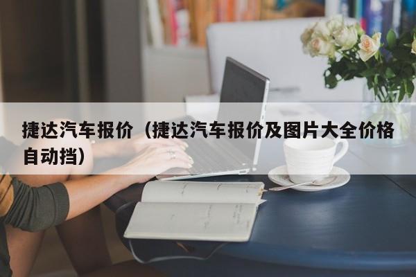 捷达汽车报价（捷达汽车报价及图片大全价格自动挡）