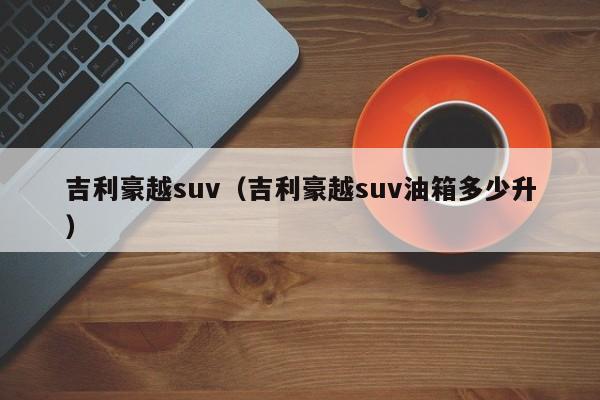 吉利豪越suv（吉利豪越suv油箱多少升）