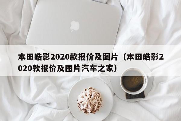 本田皓影2020款报价及图片（本田皓影2020款报价及图片汽车之家）