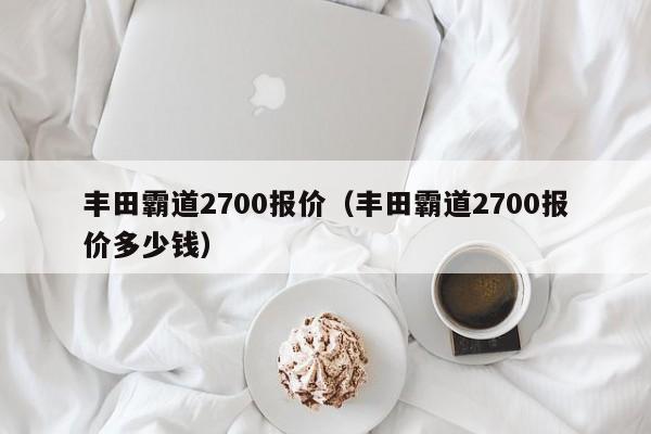 丰田霸道2700报价（丰田霸道2700报价多少钱）