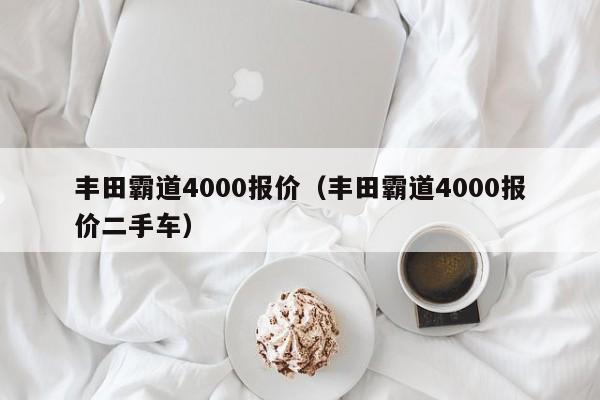 丰田霸道4000报价（丰田霸道4000报价二手车）