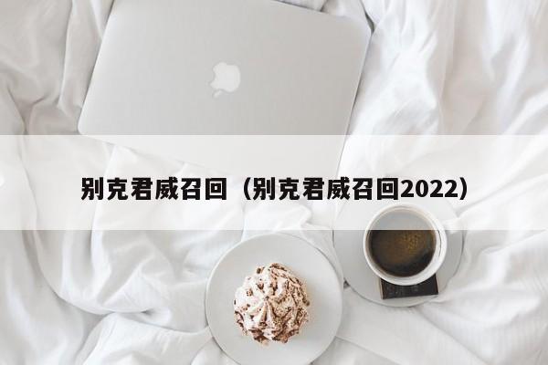 别克君威召回（别克君威召回2022）