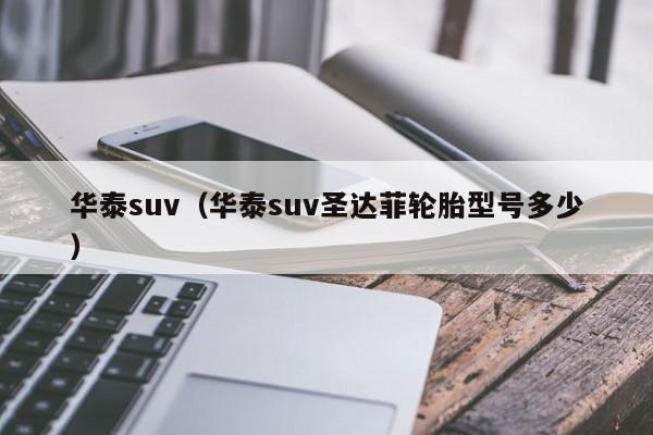 华泰suv（华泰suv圣达菲轮胎型号多少）