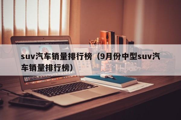 suv汽车销量排行榜（9月份中型suv汽车销量排行榜）