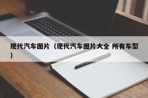 现代汽车图片（现代汽车图片大全 所有车型）