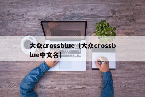 大众crossblue（大众crossblue中文名）