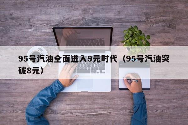 95号汽油全面进入9元时代（95号汽油突破8元）