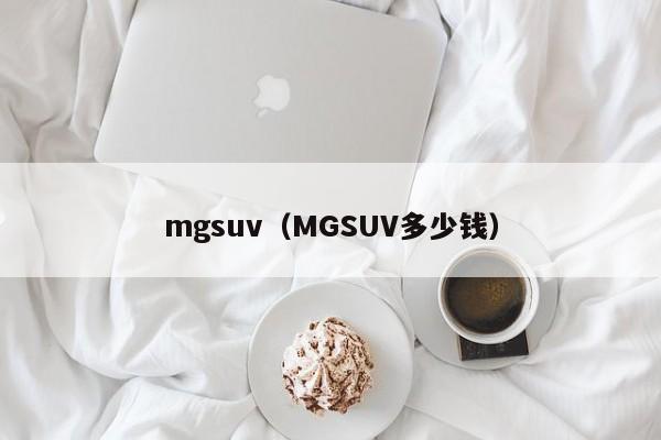 mgsuv（MGSUV多少钱）