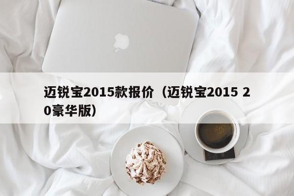 迈锐宝2015款报价（迈锐宝2015 20豪华版）