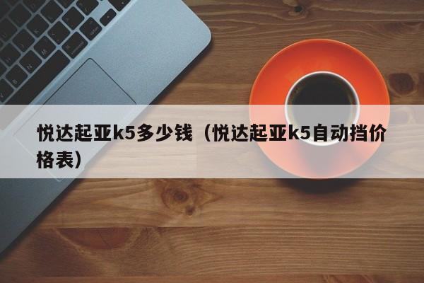 悦达起亚k5多少钱（悦达起亚k5自动挡价格表）