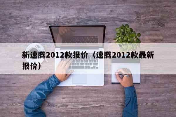 新速腾2012款报价（速腾2012款最新报价）