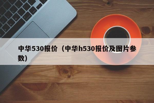 中华530报价（中华h530报价及图片参数）