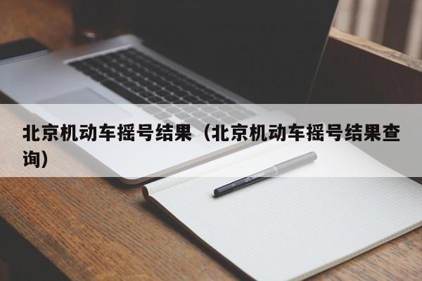 北京机动车摇号结果（北京机动车摇号结果查询）