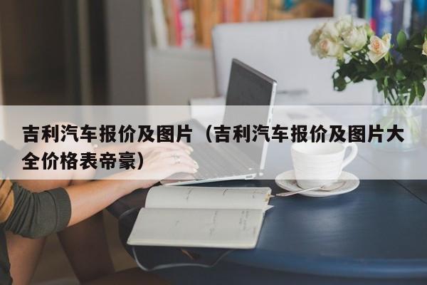 吉利汽车报价及图片（吉利汽车报价及图片大全价格表帝豪）