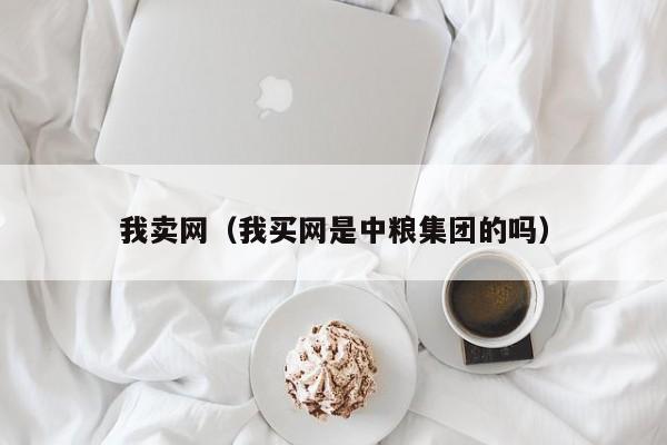 我卖网（我买网是中粮集团的吗）