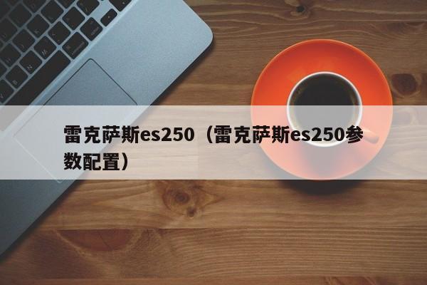 雷克萨斯es250（雷克萨斯es250参数配置）