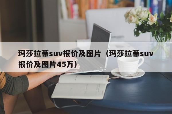 玛莎拉蒂suv报价及图片（玛莎拉蒂suv报价及图片45万）