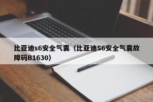 比亚迪s6安全气囊（比亚迪S6安全气囊故障码B1630）