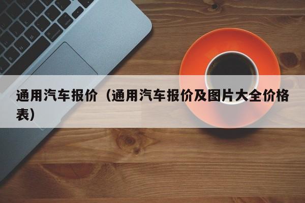 通用汽车报价（通用汽车报价及图片大全价格表）