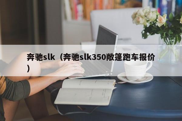 奔驰slk（奔驰slk350敞篷跑车报价）