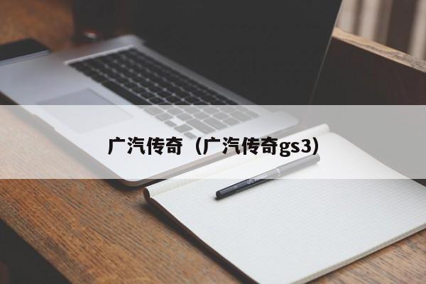 广汽传奇（广汽传奇gs3）