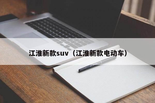 江淮新款suv（江淮新款电动车）