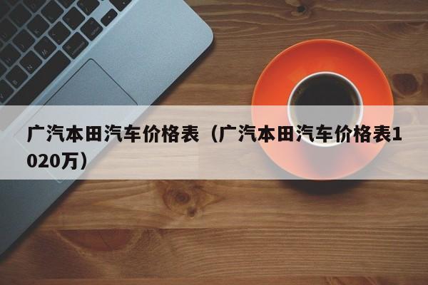 广汽本田汽车价格表（广汽本田汽车价格表1020万）