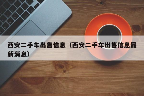 西安二手车出售信息（西安二手车出售信息最新消息）