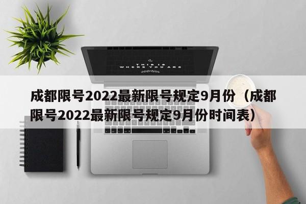 成都限号2022最新限号规定9月份（成都限号2022最新限号规定9月份时间表）