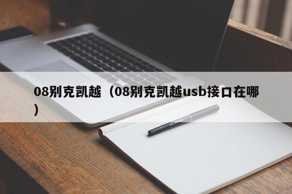 08别克凯越（08别克凯越usb接口在哪）