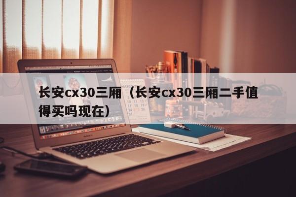 长安cx30三厢（长安cx30三厢二手值得买吗现在）