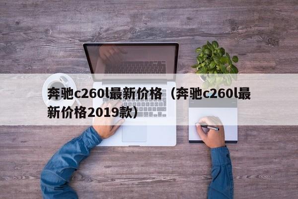 奔驰c260l最新价格（奔驰c260l最新价格2019款）