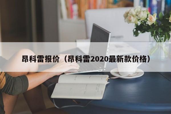 昂科雷报价（昂科雷2020最新款价格）