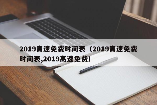 2019高速免费时间表（2019高速免费时间表,2019高速免费）