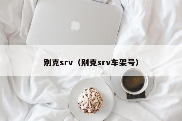 别克srv（别克srv车架号）