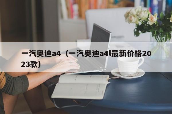 一汽奥迪a4（一汽奥迪a4l最新价格2023款）