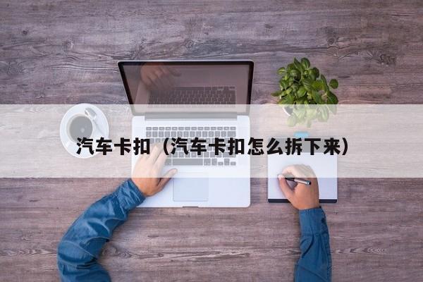 汽车卡扣（汽车卡扣怎么拆下来）