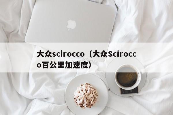 大众scirocco（大众Scirocco百公里加速度）