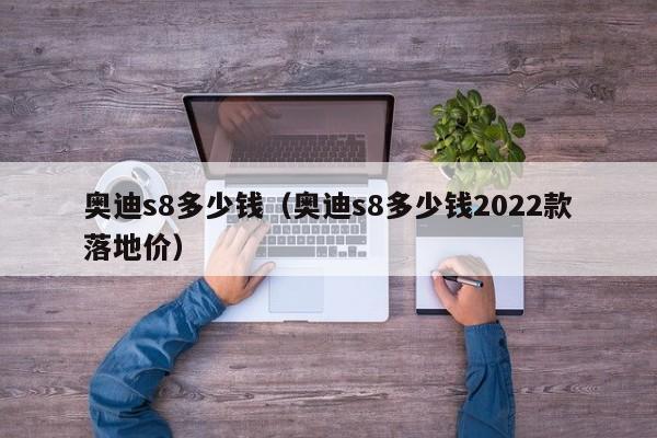 奥迪s8多少钱（奥迪s8多少钱2022款落地价）