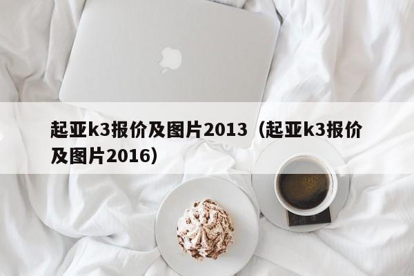 起亚k3报价及图片2013（起亚k3报价及图片2016）